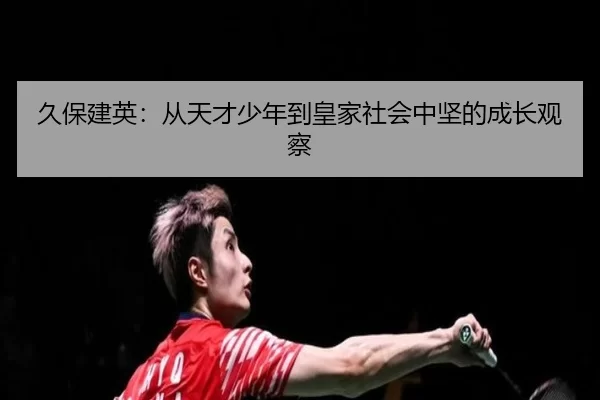 久保建英：从天才少年到皇家社会中坚的成长观察